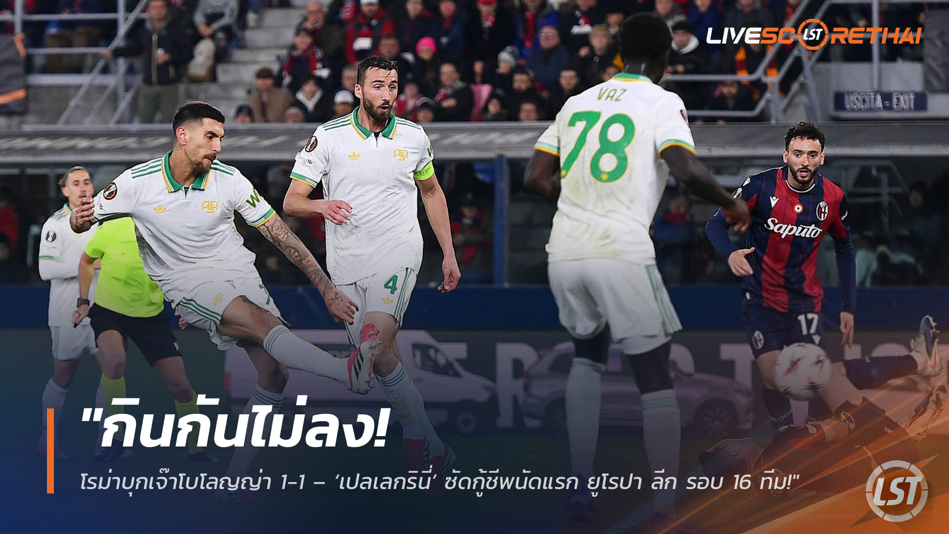 ข่าวฟุตบอล วันศุกร์ ที่ 13 มีนาคม 2568 : "กินกันไม่ลง! โรม่าบุกเจ๊าโบโลญญ่า 1-1 – ‘เปลเลกรินี่’ ซัดกู้ชีพนัดแรก ยูโรปา ลีก รอบ 16 ทีม!"