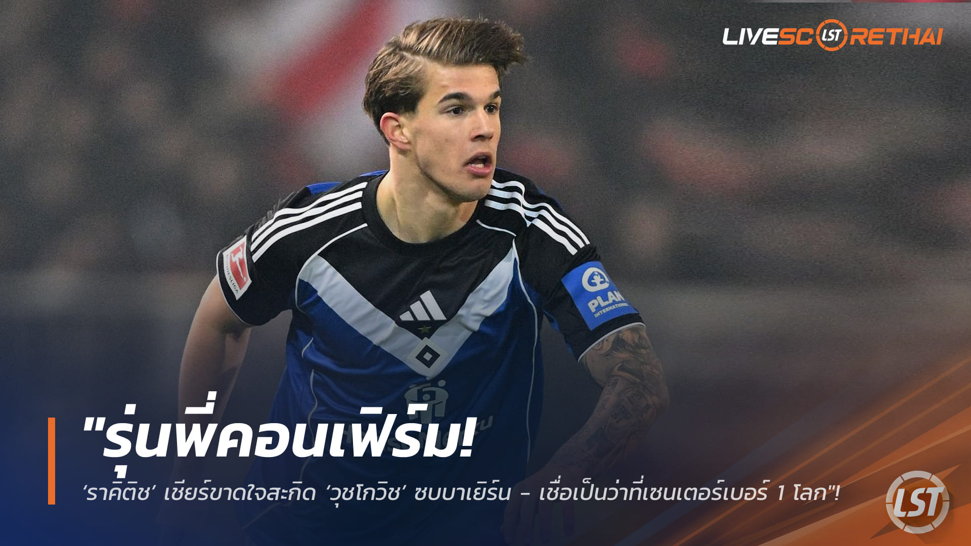 ข่าวฟุตบอล วันพฤหัสบดี ที่ 5 กุมพาพันธ์ 2568 : "รุ่นพี่คอนเฟิร์ม! ‘ราคิติช’ เชียร์ขาดใจสะกิด ‘วุชโกวิช’ ซบบาเยิร์น - เชื่อเป็นว่าที่เซนเตอร์เบอร์ 1 โลก"!