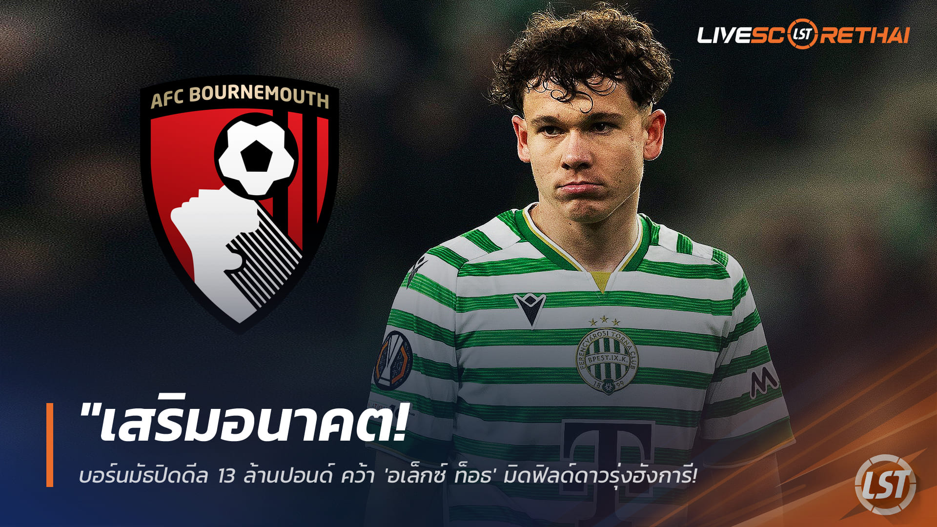 ข่าวฟุตบอล วันเสาร์ ที่ 17 มกราคม 2568 : "เสริมอนาคต! บอร์นมัธปิดดีล 13 ล้านปอนด์ คว้า 'อเล็กซ์ ท็อธ' มิดฟิลด์ดาวรุ่งฮังการี เสริมแกร่งหนีตายมกรานี้"!