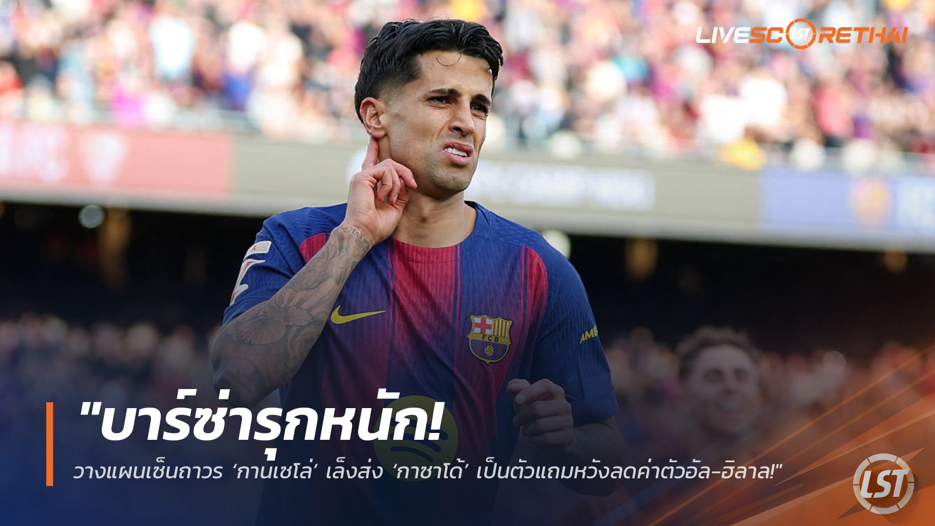 ข่าวฟุตบอล วันพุธ ที่ 25 มีนาคม 2568 : "บาร์ซ่ารุกหนัก! วางแผนเซ็นถาวร ‘กานเซโล่’ เล็งส่ง ‘กาซาโด้’ เป็นตัวแถมหวังลดค่าตัวอัล-ฮิลาล!"